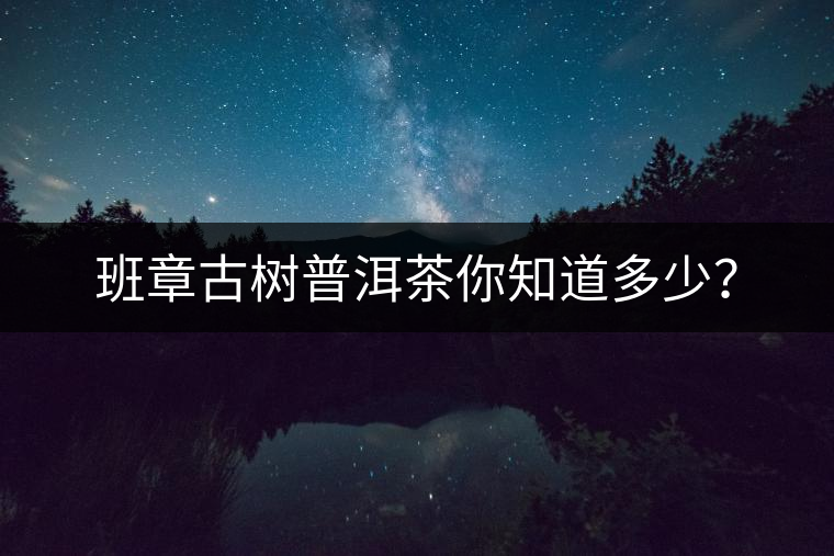 班章古樹普洱茶你知道多少？