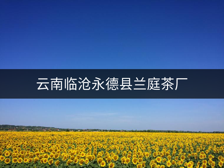 云南臨滄永德縣蘭庭茶廠 云南臨滄永德縣蘭庭茶廠