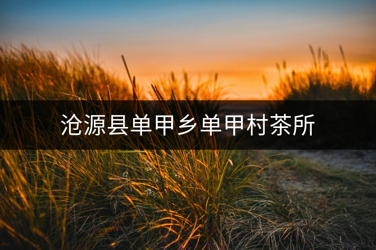 滄源縣單甲鄉(xiāng)單甲村茶所