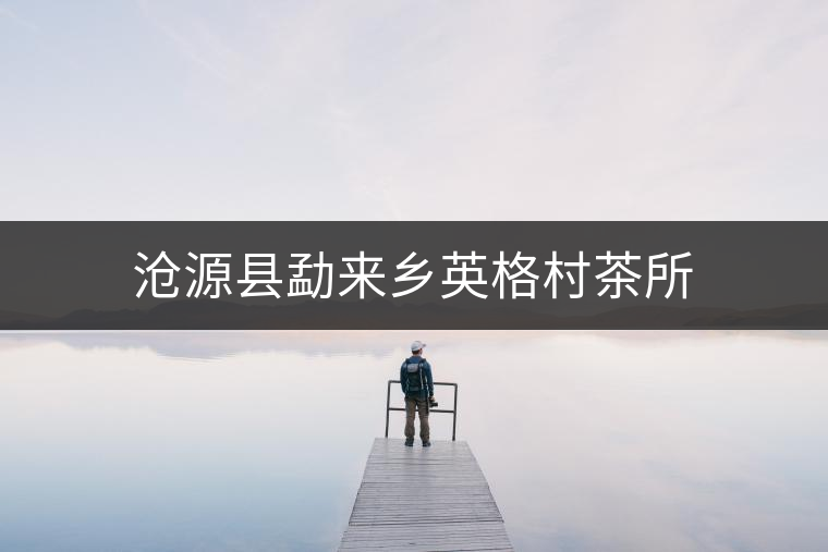 滄源縣勐來(lái)鄉(xiāng)英格村茶所