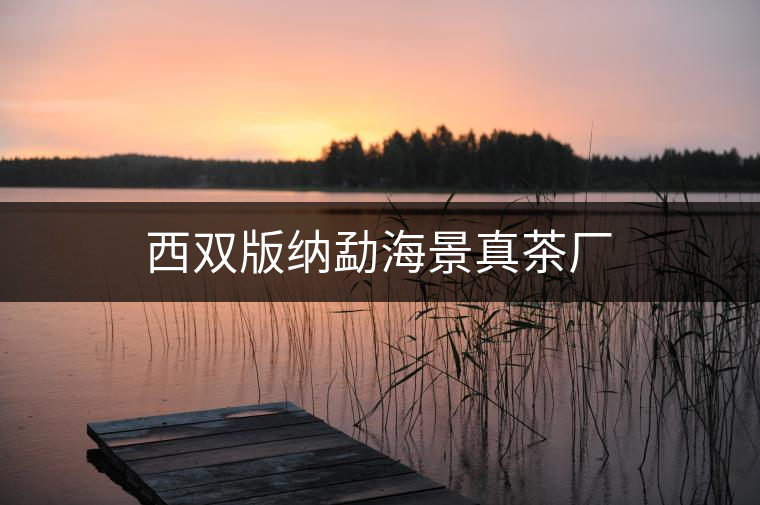 西雙版納勐海景真茶廠 西雙版納勐海景真茶廠