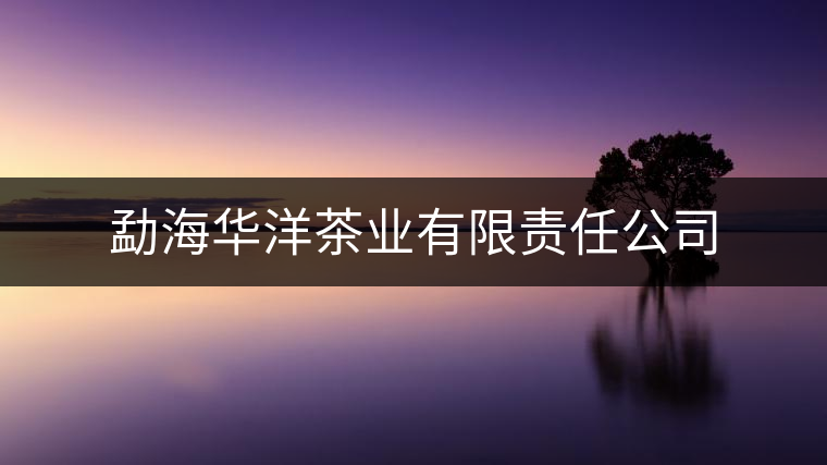 勐海華洋茶業(yè)有限責(zé)任公司