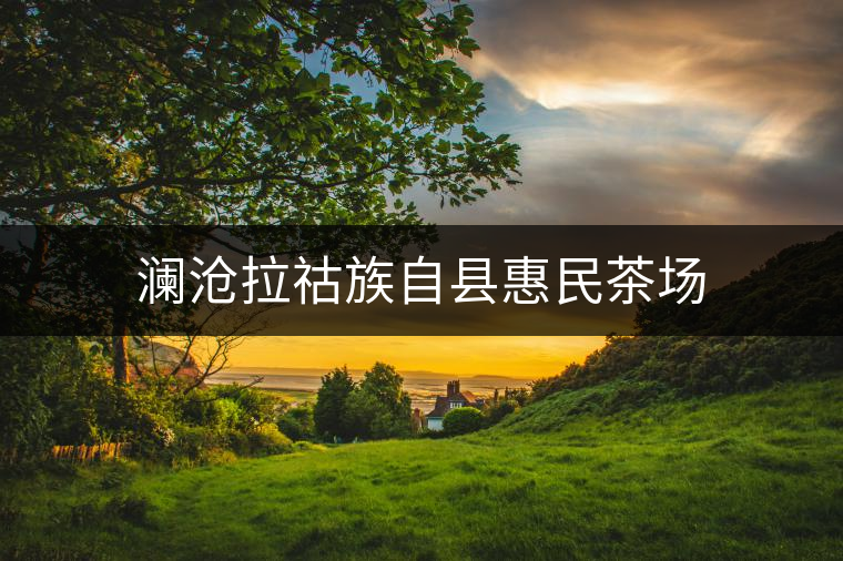 瀾滄拉祜族自縣惠民茶場(chǎng)