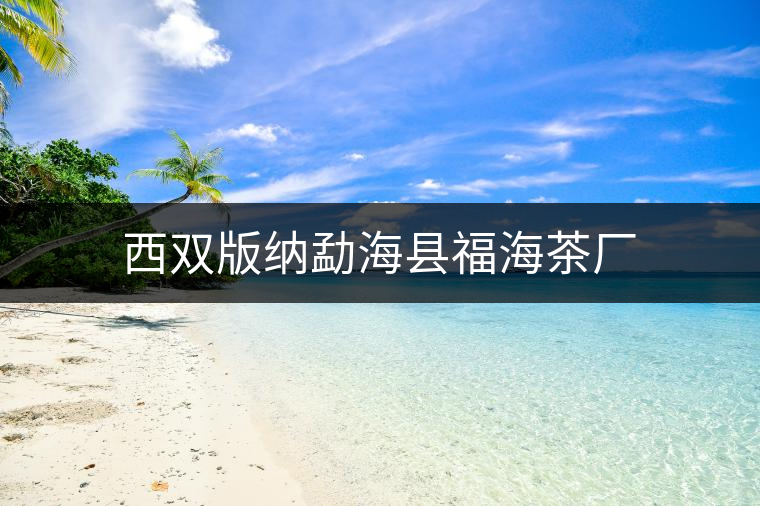 西雙版納勐?？h福海茶廠