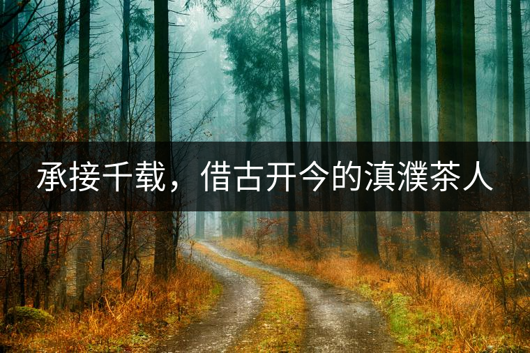 承接千載，借古開(kāi)今的滇濮茶人