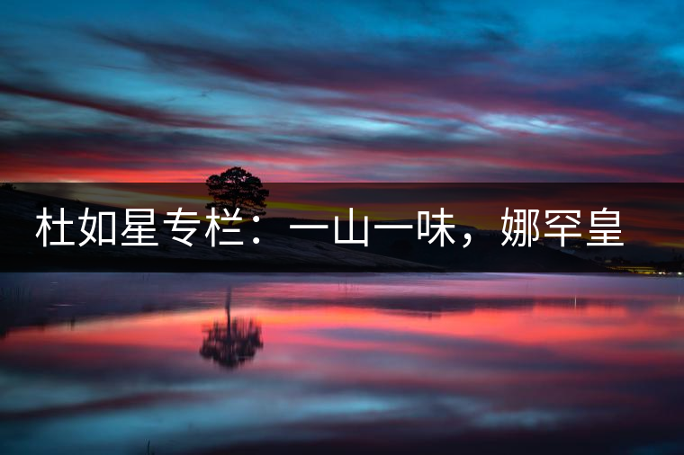 杜如星專欄：一山一味，娜罕皇茶