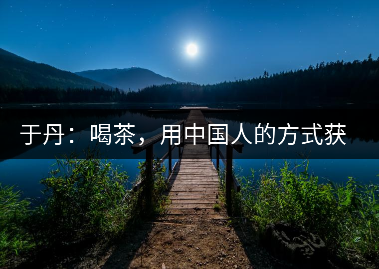 于丹：喝茶，用中國(guó)人的方式獲得一種寧?kù)o和清雅
