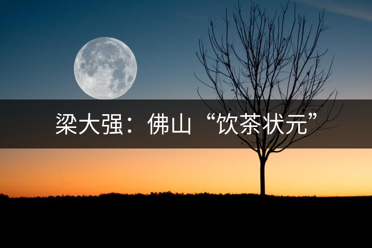 梁大強(qiáng)：佛山“飲茶狀元”