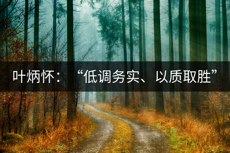 葉炳懷：“低調(diào)務(wù)實、以質(zhì)取勝”