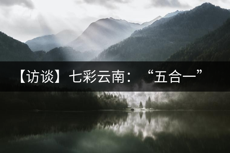【訪談】七彩云南：“五合一”全產(chǎn)業(yè)鏈，助推茶企“第一股”品牌崛起