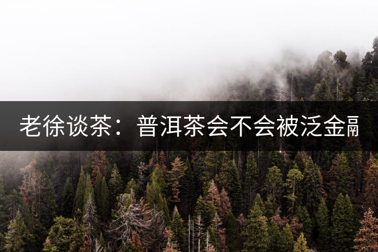 老徐談茶：普洱茶會(huì)不會(huì)被泛金融化？