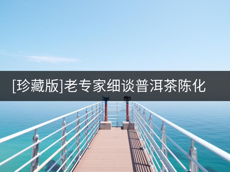 [珍藏版]老專家細(xì)談普洱茶陳化的真相與秘密