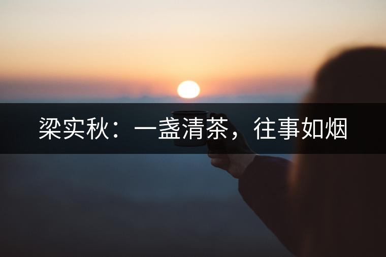梁實秋：一盞清茶，往事如煙