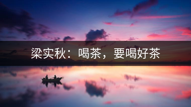 梁實秋：喝茶，要喝好茶