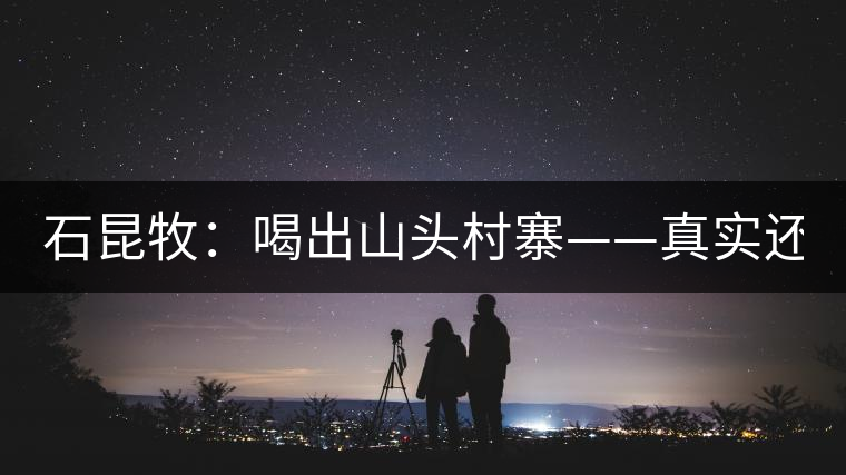 石昆牧：喝出山頭村寨——真實(shí)還是虛妄？