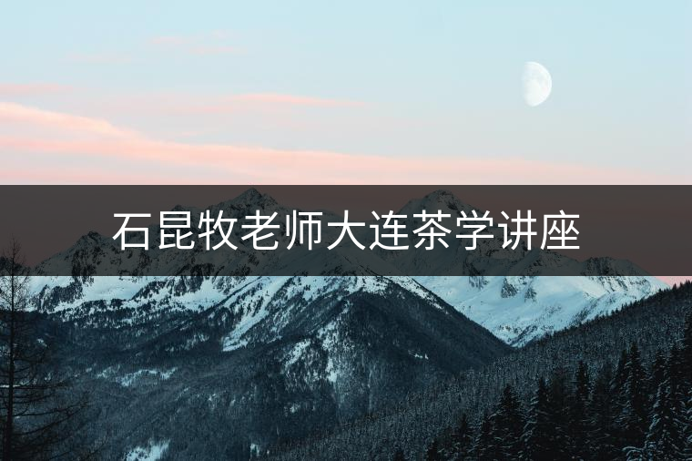 石昆牧老師大連茶學(xué)講座 石昆牧老師大連茶學(xué)講座
