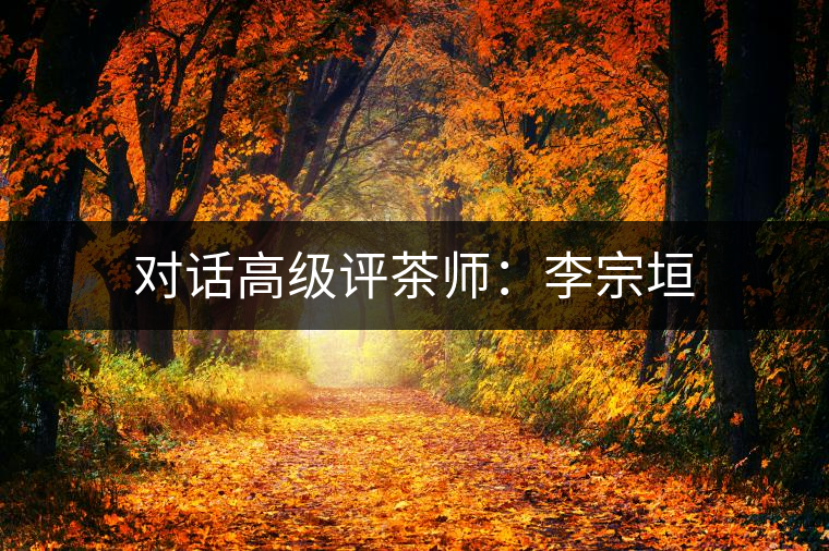 對(duì)話高級(jí)評(píng)茶師：李宗垣