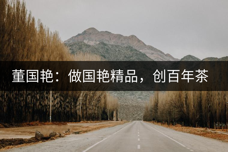 董國艷：做國艷精品，創(chuàng)百年茶企