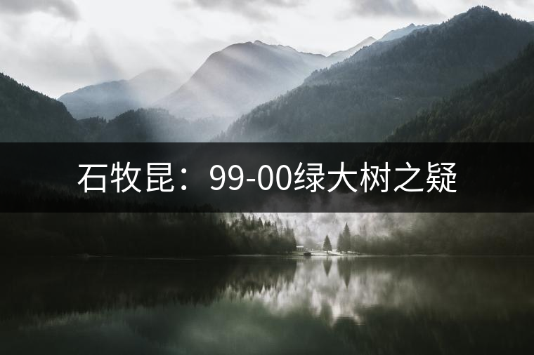 石牧昆:99-00綠大樹(shù)之疑 石牧昆:99-00綠大樹(shù)之疑