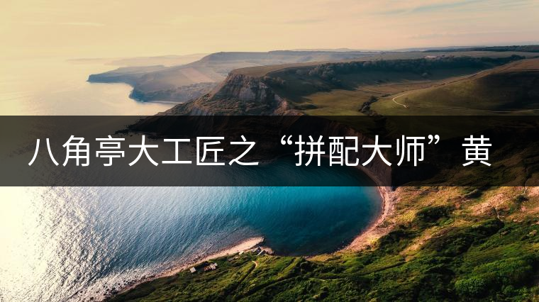 八角亭大工匠之“拼配大師”黃亮