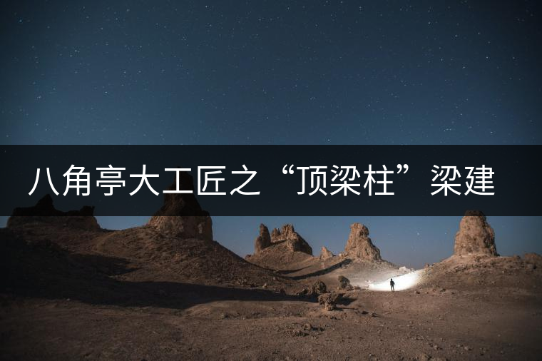 八角亭大工匠之“頂梁柱”梁建新 八角亭大工匠之“頂梁柱”梁建新