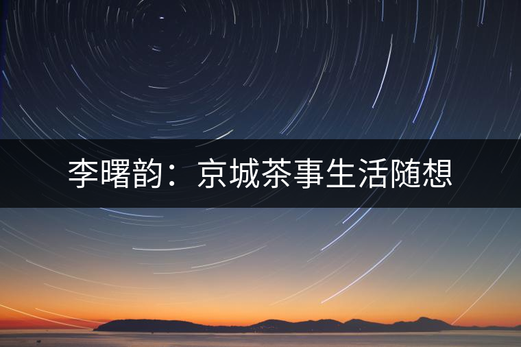 李曙韻:京城茶事生活隨想 李曙韻:京城茶事生活隨想