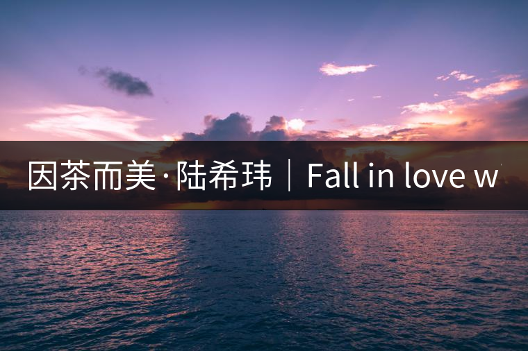 因茶而美·陸希瑋｜Fall in love with Puer