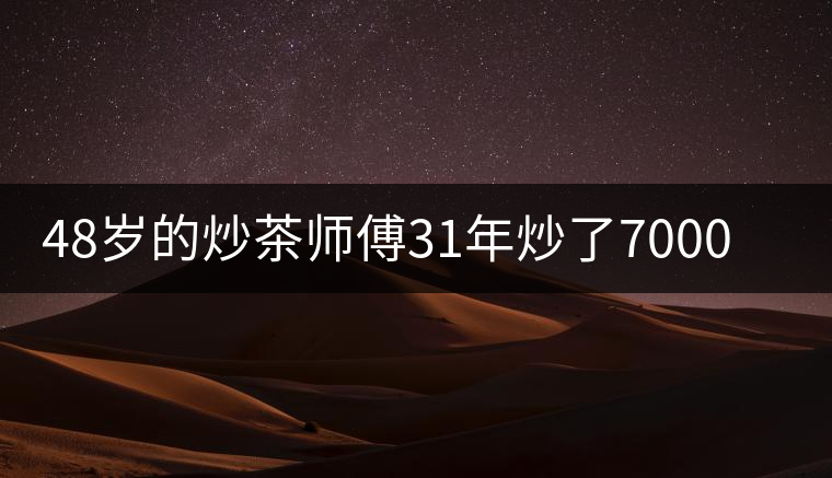 48歲的炒茶師傅31年炒了7000多鍋茶