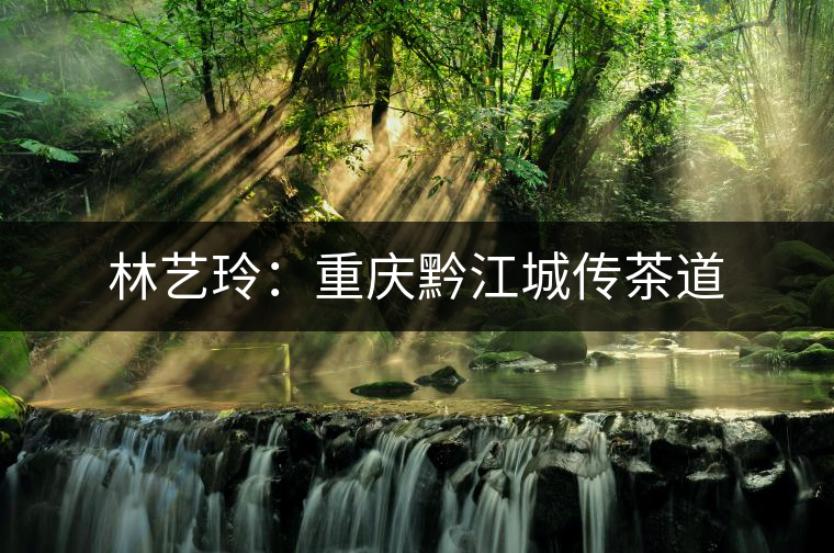 林藝玲:重慶黔江城傳茶道 林藝玲:重慶黔江城傳茶道