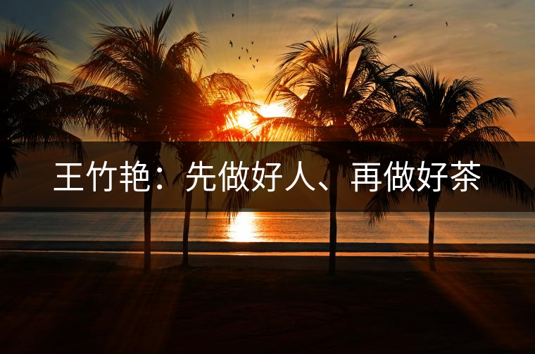 王竹艷：先做好人、再做好茶