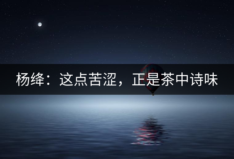 楊絳：這點苦澀，正是茶中詩味