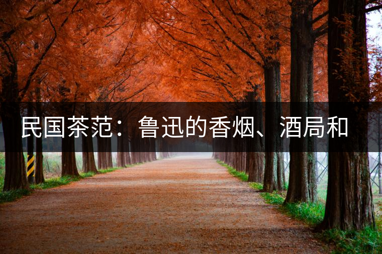 民國(guó)茶范：魯迅的香煙、酒局和茶生活