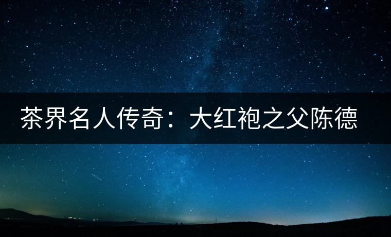 茶界名人傳奇：大紅袍之父陳德華