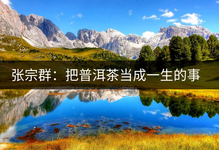 張宗群：把普洱茶當成一生的事業(yè)