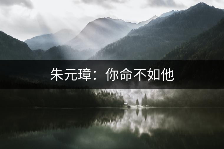 朱元璋:你命不如他 朱元璋:你命不如他