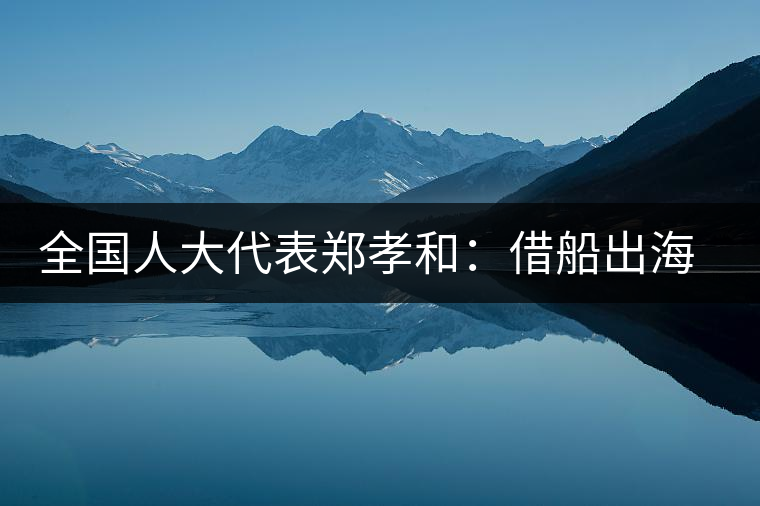 全國人大代表鄭孝和：借船出海 重振中國茶輝煌
