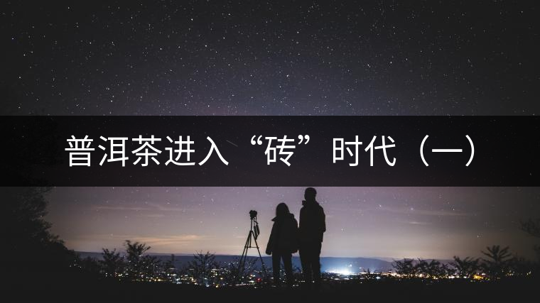 普洱茶進入“磚”時代（一）