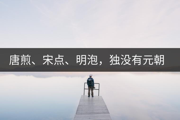 唐煎、宋點、明泡，獨沒有元朝的，難道元朝人不喝茶？