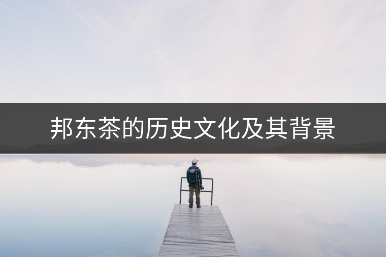 邦東茶的歷史文化及其背景