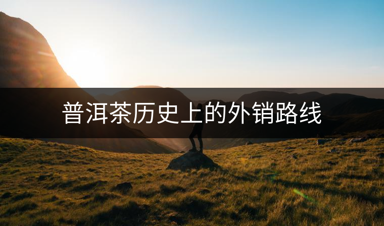 普洱茶歷史上的外銷路線
