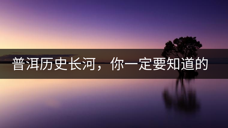 普洱歷史長河，你一定要知道的普洱茶四大茶廠