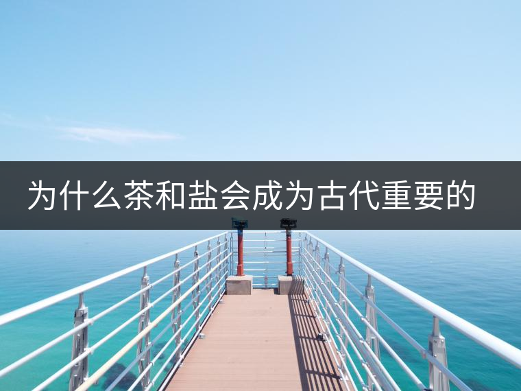 為什么茶和鹽會成為古代重要的經(jīng)濟(jì)戰(zhàn)略物資？