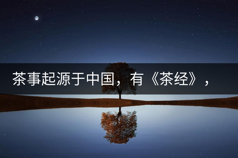 茶事起源于中國，有《茶經(jīng)》，但沒有茶道