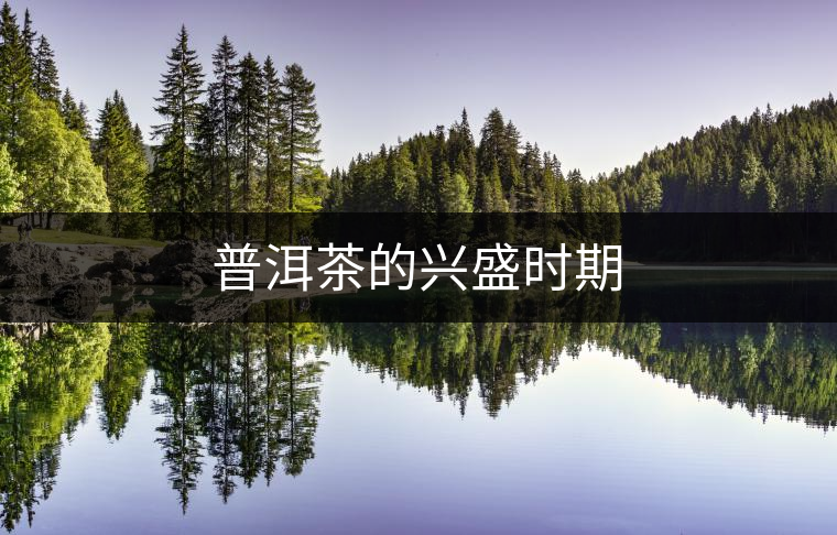 普洱茶的興盛時(shí)期