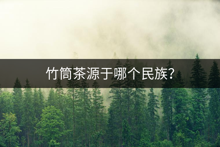 竹筒茶源于哪個民族？