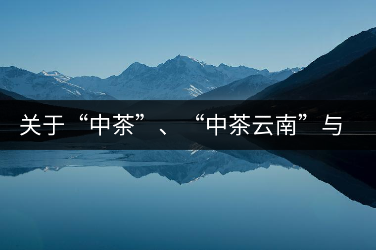 關(guān)于“中茶”、“中茶云南”與“昆明茶廠”的一些歷史資料