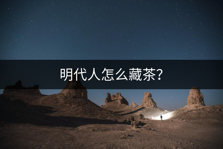 明代人怎么藏茶？