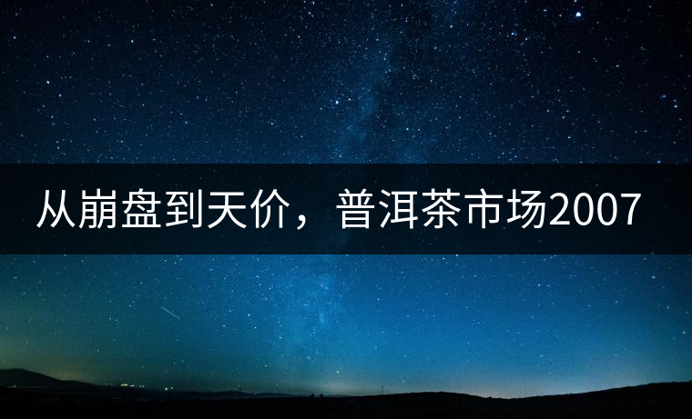 從崩盤到天價(jià)，普洱茶市場(chǎng)2007年到2017年回顧