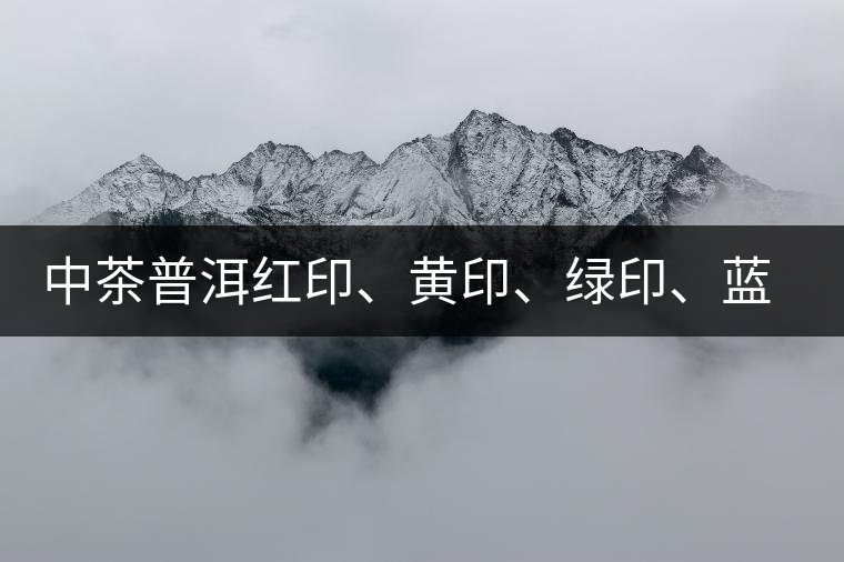中茶普洱紅印、黃印、綠印、藍印的含義