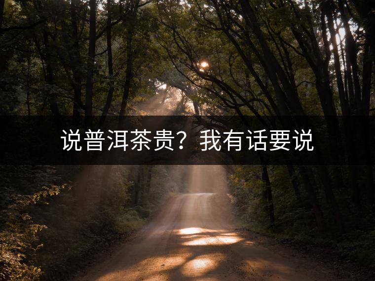 說普洱茶貴？我有話要說